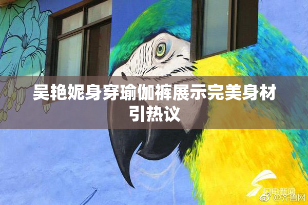 吴艳妮身穿瑜伽裤展示完美身材引热议