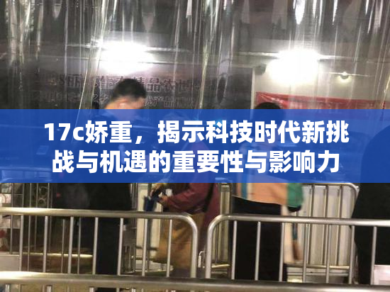 17c娇重，揭示科技时代新挑战与机遇的重要性与影响力