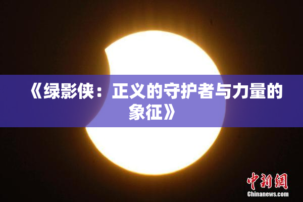 《绿影侠：正义的守护者与力量的象征》