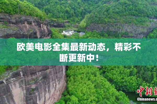 欧美电影全集最新动态，精彩不断更新中！