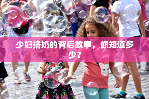 少妇挤奶的背后故事，你知道多少？