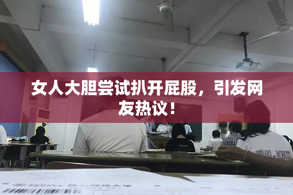 女人大胆尝试扒开屁股，引发网友热议！