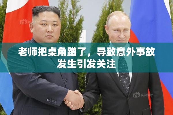 老师把桌角蹭了，导致意外事故发生引发关注