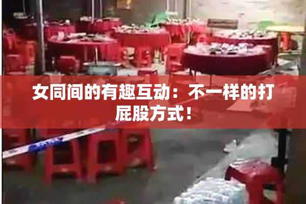 女同间的有趣互动：不一样的打屁股方式！