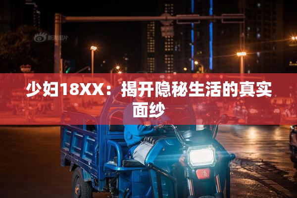 少妇18XX：揭开隐秘生活的真实面纱