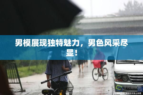 男模展现独特魅力，男色风采尽显！