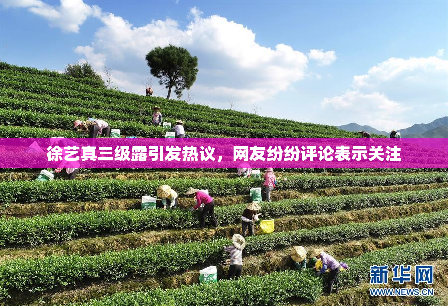 徐艺真三级露引发热议，网友纷纷评论表示关注