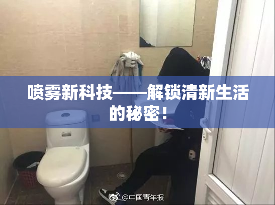 喷雾新科技——解锁清新生活的秘密！