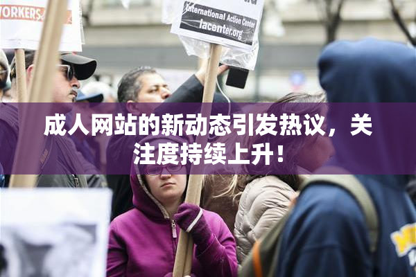 成人网站的新动态引发热议，关注度持续上升！