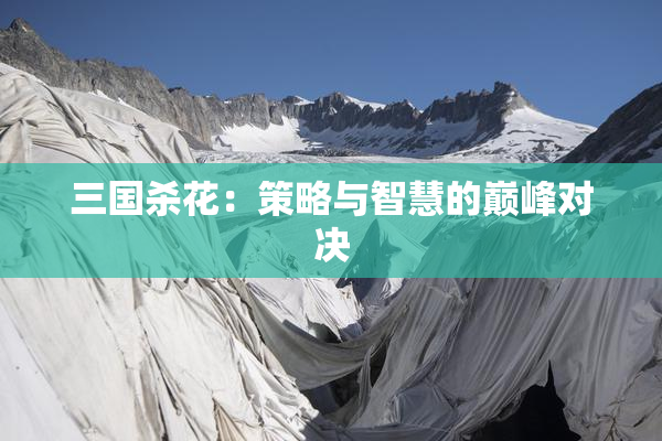三国杀花：策略与智慧的巅峰对决