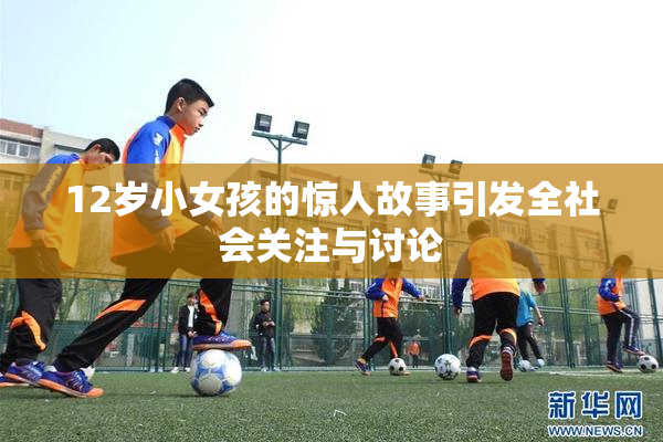 12岁小女孩的惊人故事引发全社会关注与讨论