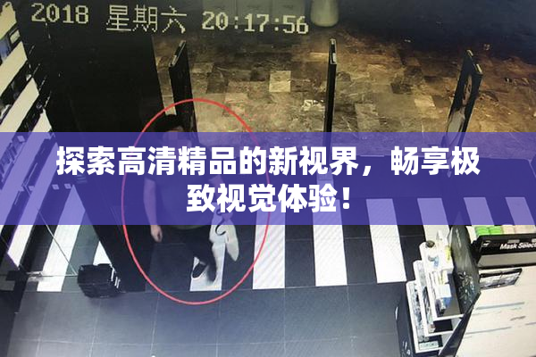 探索高清精品的新视界，畅享极致视觉体验！