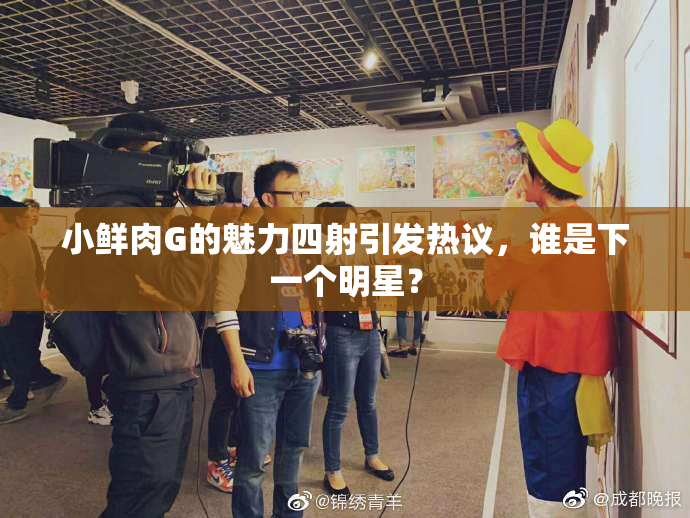 小鲜肉G的魅力四射引发热议，谁是下一个明星？