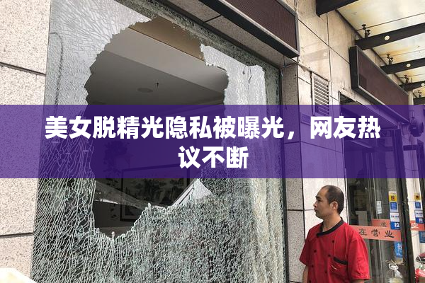 美女脱精光隐私被曝光，网友热议不断