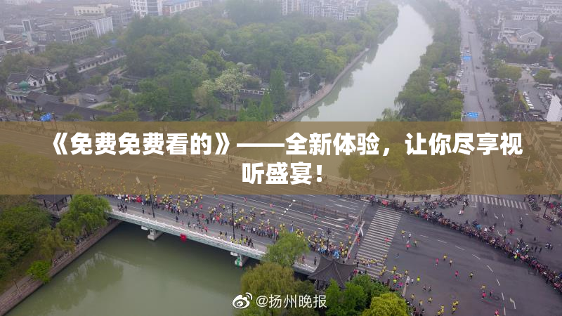 《免费免费看的》——全新体验，让你尽享视听盛宴！