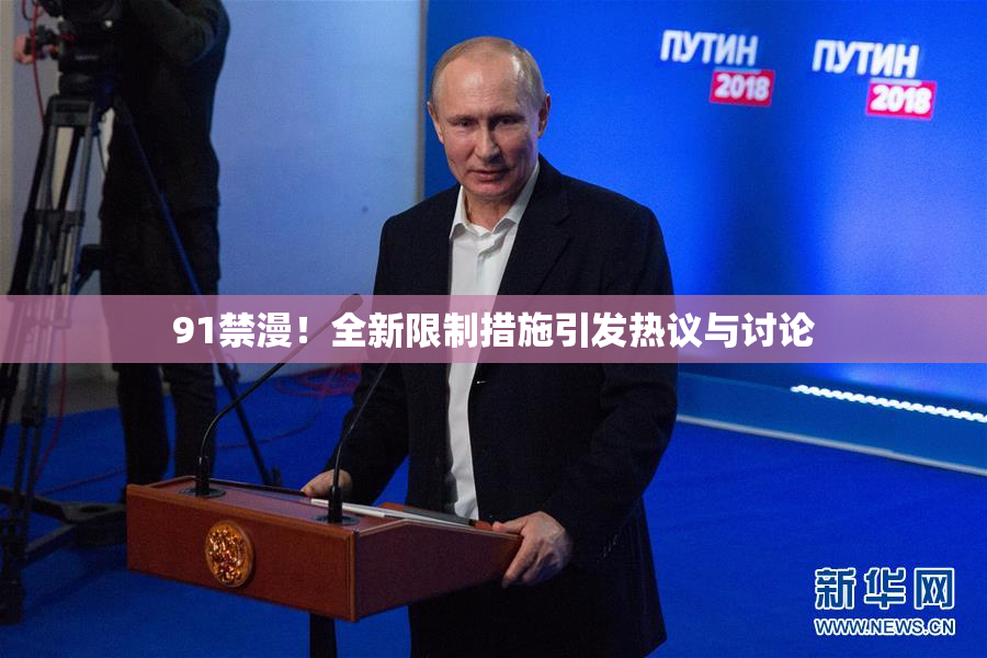 91禁漫！全新限制措施引发热议与讨论