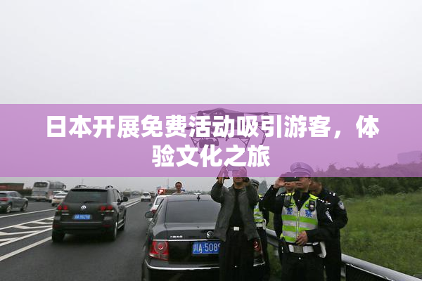 日本开展免费活动吸引游客，体验文化之旅