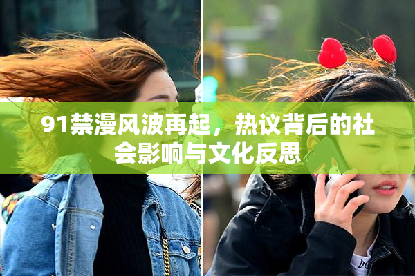 91禁漫风波再起，热议背后的社会影响与文化反思