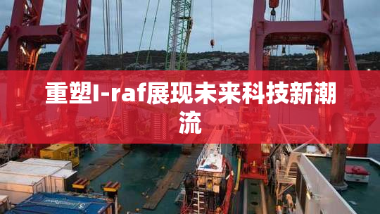重塑I-raf展现未来科技新潮流