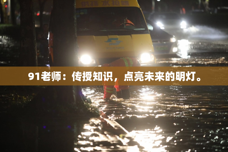 91老师：传授知识，点亮未来的明灯。