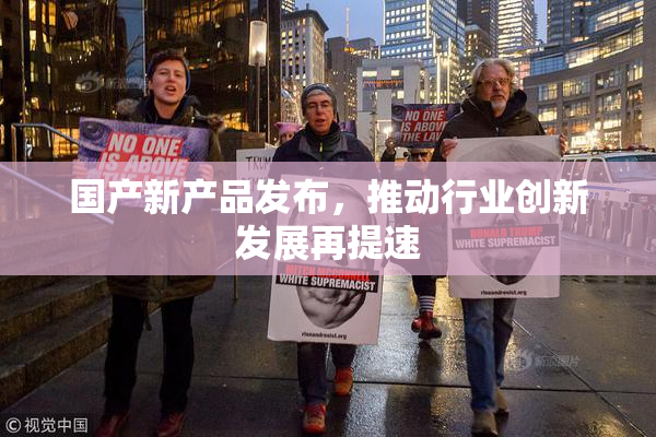 国产新产品发布，推动行业创新发展再提速