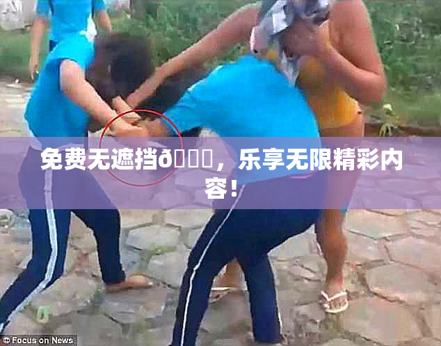 免费无遮挡🔞，乐享无限精彩内容！