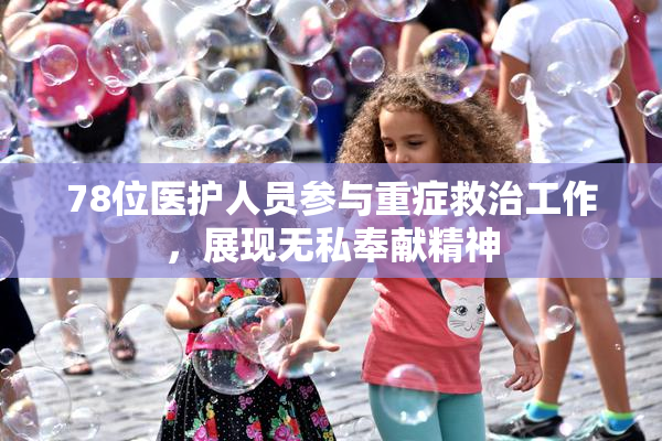 78位医护人员参与重症救治工作，展现无私奉献精神