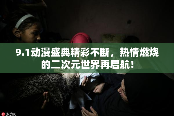 9.1动漫盛典精彩不断，热情燃烧的二次元世界再启航！