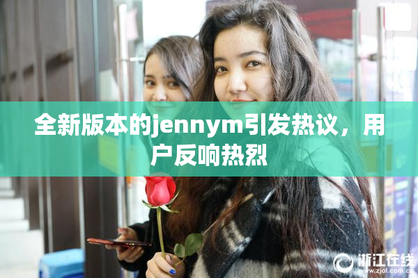 全新版本的jennym引发热议，用户反响热烈
