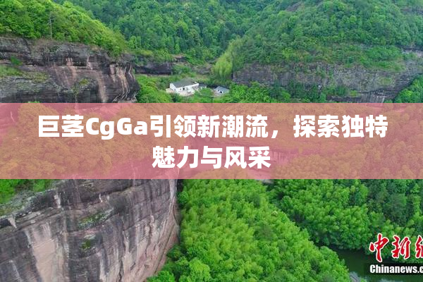 巨茎CgGa引领新潮流，探索独特魅力与风采