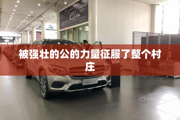 被强壮的公的力量征服了整个村庄