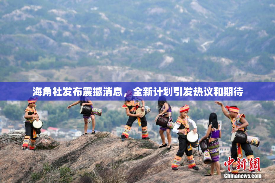海角社发布震撼消息，全新计划引发热议和期待