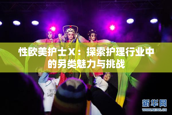性欧美护士Ⅹ：探索护理行业中的另类魅力与挑战