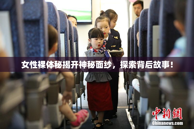 女性裸体秘揭开神秘面纱，探索背后故事！