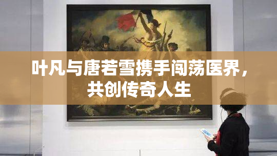 叶凡与唐若雪携手闯荡医界，共创传奇人生