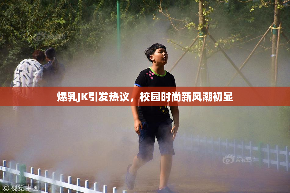 爆乳JK引发热议，校园时尚新风潮初显