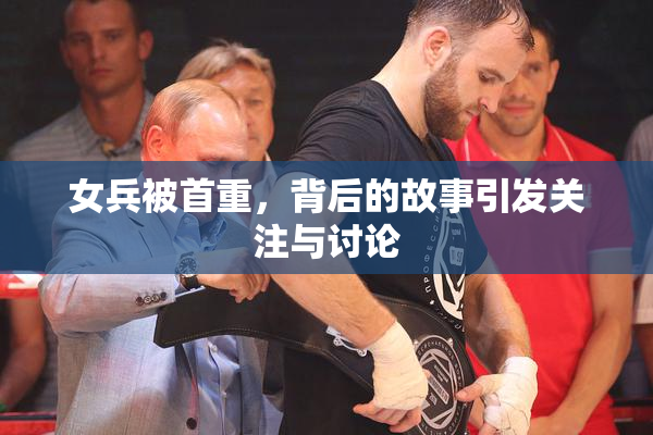 女兵被首重，背后的故事引发关注与讨论