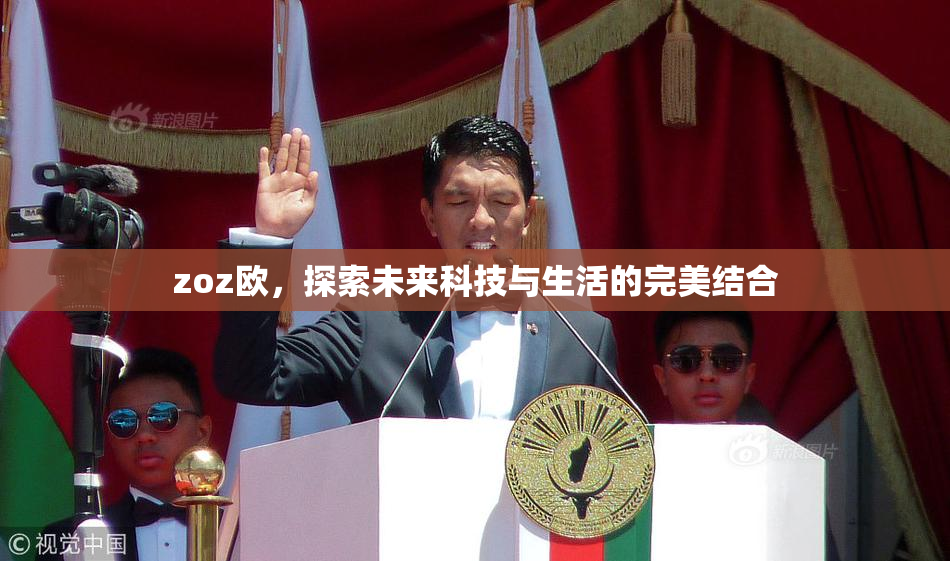 zoz欧，探索未来科技与生活的完美结合