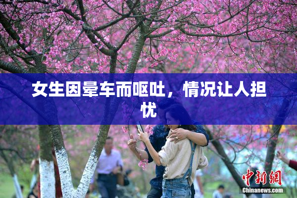 女生因晕车而呕吐，情况让人担忧