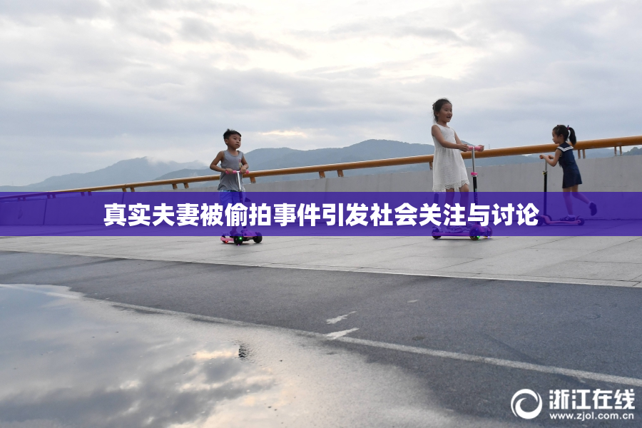 真实夫妻被偷拍事件引发社会关注与讨论