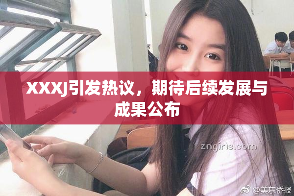 XXXJ引发热议，期待后续发展与成果公布