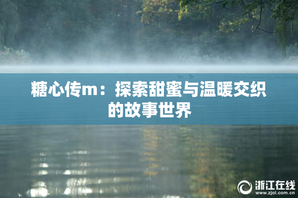 糖心传m：探索甜蜜与温暖交织的故事世界
