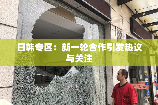 日韩专区：新一轮合作引发热议与关注