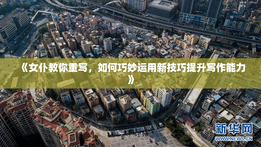 《女仆教你重写，如何巧妙运用新技巧提升写作能力》