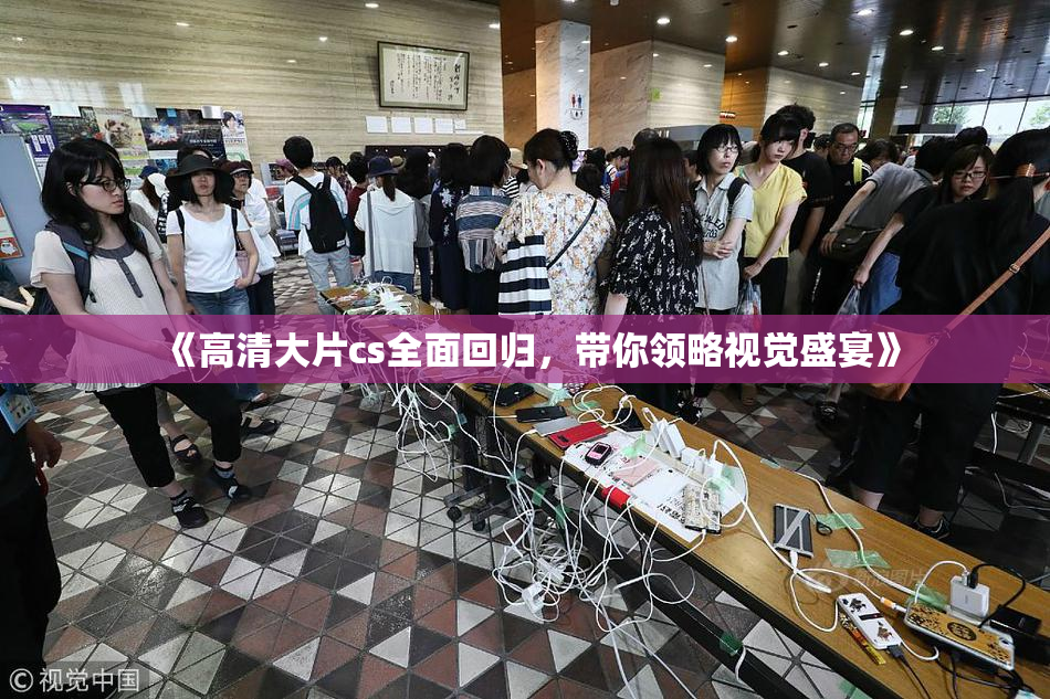 《高清大片cs全面回归，带你领略视觉盛宴》