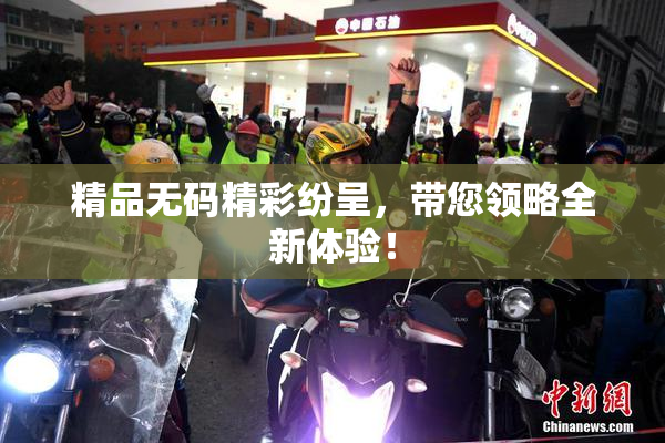 精品无码精彩纷呈，带您领略全新体验！
