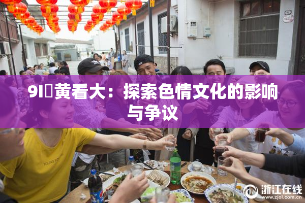 9I婬黄看大：探索色情文化的影响与争议