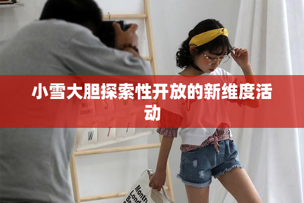 小雪大胆探索性开放的新维度活动