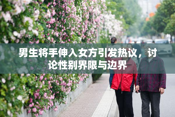 男生将手伸入女方引发热议，讨论性别界限与边界