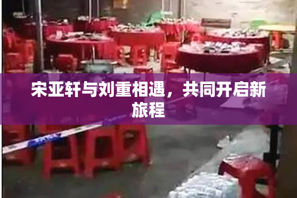 宋亚轩与刘重相遇，共同开启新旅程